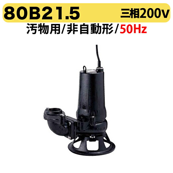 〈ツルミ〉80B21.5 50Hz 東日本用 汚物用 水中ノンクロッグポンプ B型 2極モーター 非自動形 口径80mm 三相200V 出力1.5kW ツルミポンプ 80B21.5 代引不可｜プロ工具のJapan-Tool　店