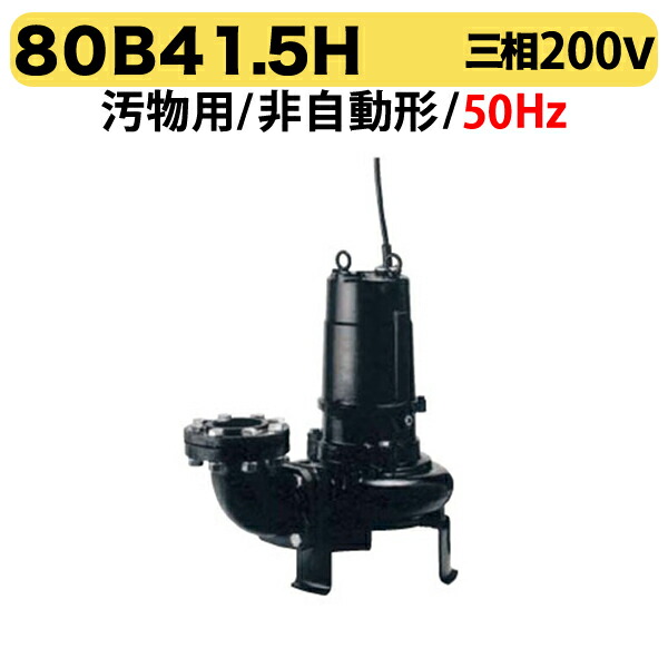 〈ツルミ〉80B41.5H 50Hz 東日本用 汚物用 水中ノンクロッグポンプ B型 4極モーター 非自動形 口径80mm 三相200V 出力1.5kW 高揚程仕様 ツルミポンプ 80B41.5H 代引不可