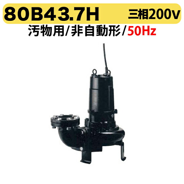 〈ツルミ〉80B43.7H 50Hz 東日本用 汚物用 水中ノンクロッグポンプ B型 4極モーター 非自動形 口径80mm 三相200V 出力3.7kW 高揚程仕様 ツルミポンプ 80B43.7H 代引不可