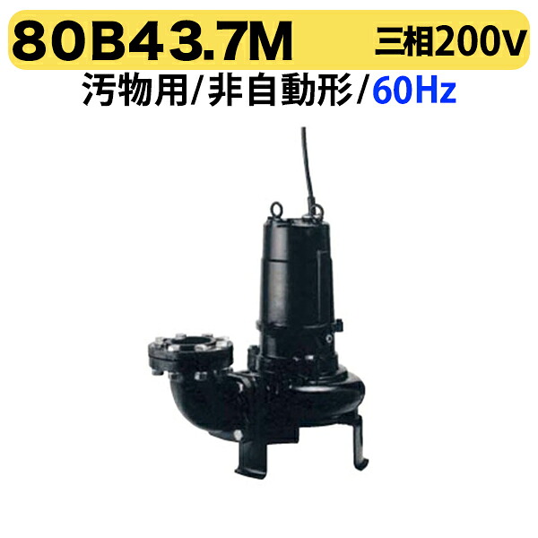 〈ツルミ〉80B43.7M 60Hz 西日本用 汚物用 水中ノンクロッグポンプ B型 4極モーター 非自動形 口径80mm 三相200V 出力3.7kW 大流量仕様 ツルミポンプ 80B43.7M 代引不可