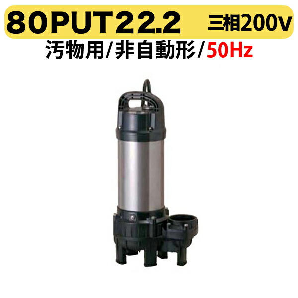 〈ツルミ〉80PUT22.2 50Hz 東日本用 汚物水中ポンプ 水中ハイスピンポンプ バンクスシリーズ PUT型 非自動形 口径80mm 出力2.2kW ツルミポンプ 代引不可
