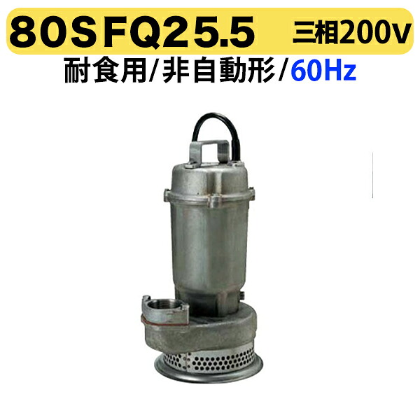 〈ツルミ〉80SFQ25.5 60Hz 西日本用 耐食用 ステンレス製 水中うず巻ポンプ SFQ 型 非自動型 口径80mm 三相200V 出力5.5kW ツルミポンプ 80SFQ25.5 代引不可｜プロ工具のJapan-Tool　店