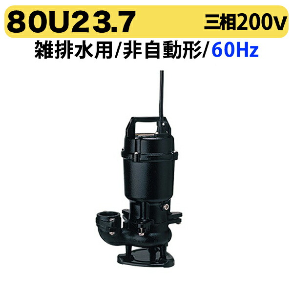〈ツルミ〉80U23.7 60Hz 西日本用 雑排水用 水中ハイスピンポンプ U型 非自動形 口径80mm 三相200V 出力3.7kW ツルミポンプ 代引不可