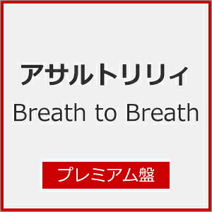 【送料無料】[枚数限定][限定盤]Breath to Breath(初回限定盤/プレミアム盤)/アサルトリリィ[CD+Blu-ray]【返品種別A】