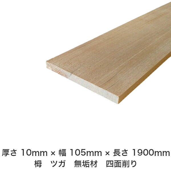 DIY フリーサイズ フリーカット オーダーカット 工作 日曜大工 木工 アウトドア 家具 自作 趣味 インテリア リフォーム 化粧材 木 木材 無垢材 板材 棒材 造作材 仕上げ材 栂 つが 無垢材【送料無料】 【厚さ】10mm ×【幅】105mm ×【長さ】1900mm