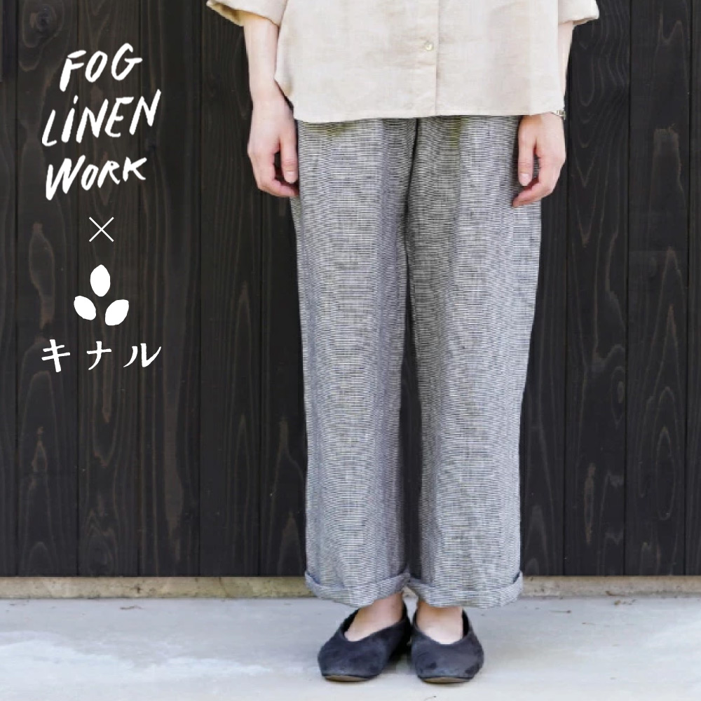 【キナル別注】 fog linen work フォグリネンワーク オワーズ リネン パンツ 白黒千鳥格子 ZKINARU119-BKCHE｜生成りな暮らしのご提案／キナル