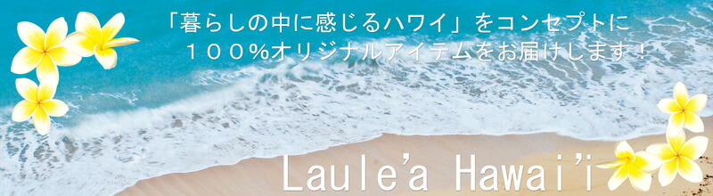 LAULEAHAWAII:ラウレアハワイは暮らしの中に感じるHAWAIIを提案いたします。