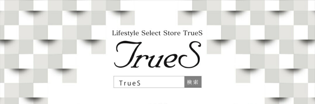 Lifestyle Select Store TrueS：ライフスタイルが輝く逸品との出会いをお手伝い