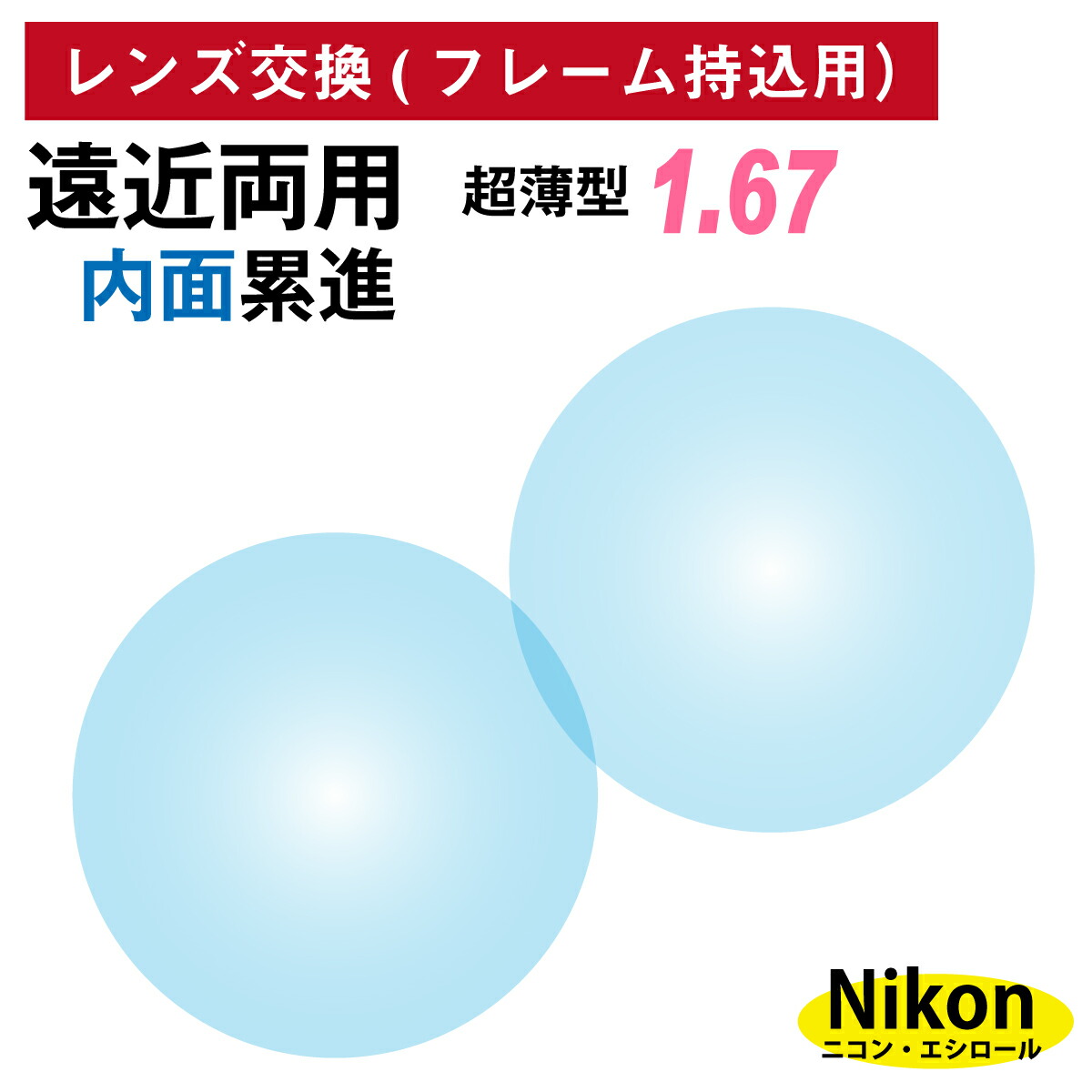 【他店のフレームもOK】【レンズ交換専用】フレーム持ち込み用 ニコン・エシロール 遠近両用 内面累進 レンズ 超薄型 屈折率 1.67(2枚1組)Nikon Essilor メガネ 眼鏡 境目なし UVカット ネオス