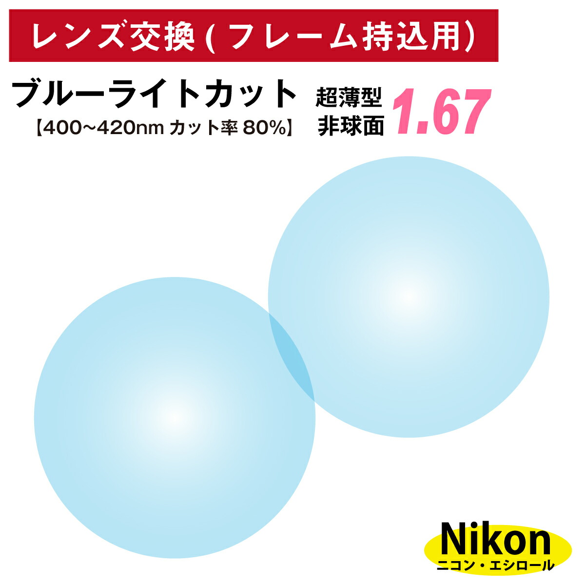 返品不可】 他店のフレームもOK レンズ交換専用 フレーム持ち込み用 ニコン エシロール ナチュラル ブルーライトカット 80%カット UV420  超薄型 屈折率 1.67 非球面 2枚1組 Nikon Essilor メガネ 眼鏡 透明 クリア パソコン スマホ PC ゲーム UVカット ...