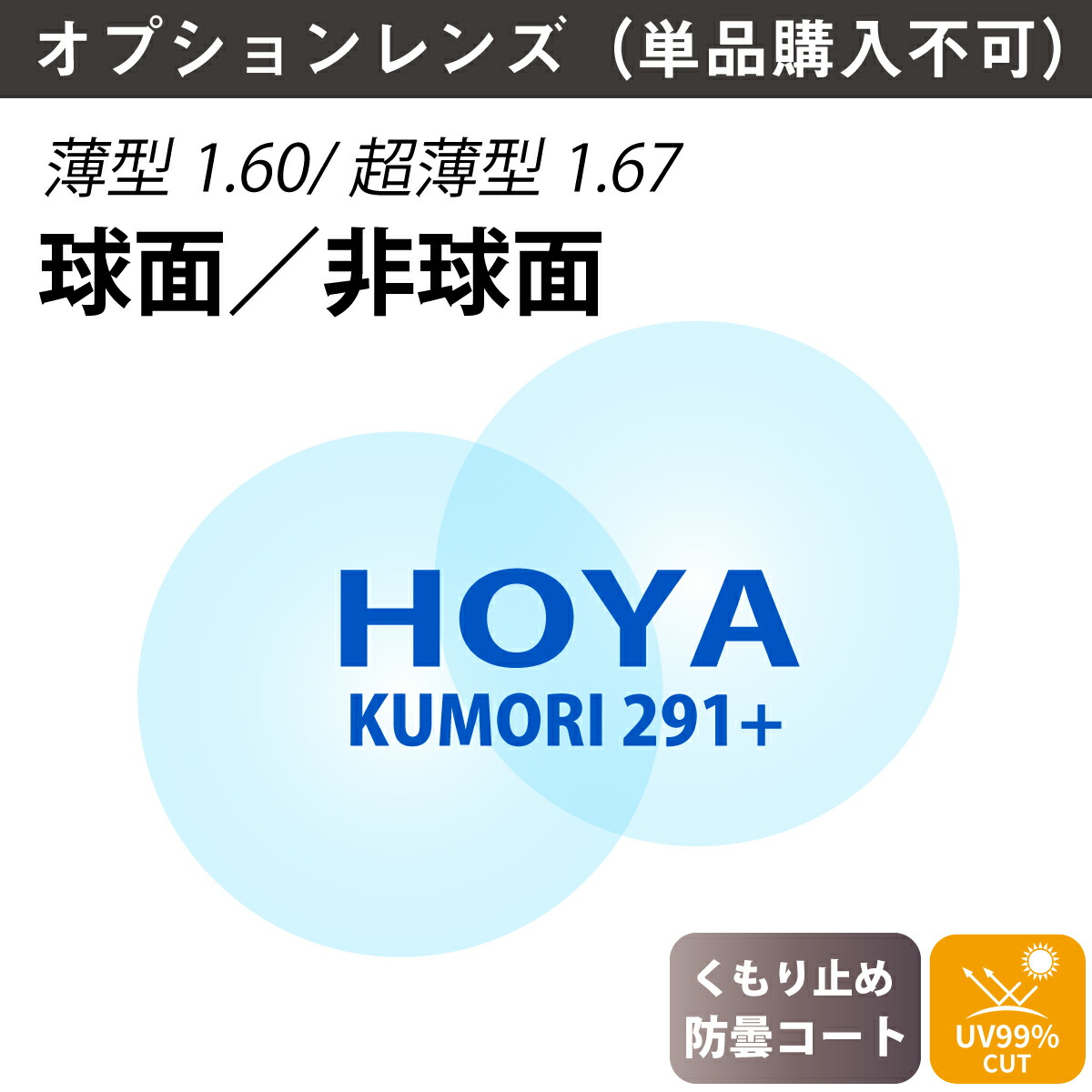 【オプションレンズ】HOYA ホヤ KUMORI 291プラス くもり止め 防曇 薄型 超薄型 屈折率 1.60 1.67 球面 非球面 レンズ (2枚1組) UVカット 単焦点 メガネレンズ 眼鏡 曇り止め op-hoya|メガネスタイル
