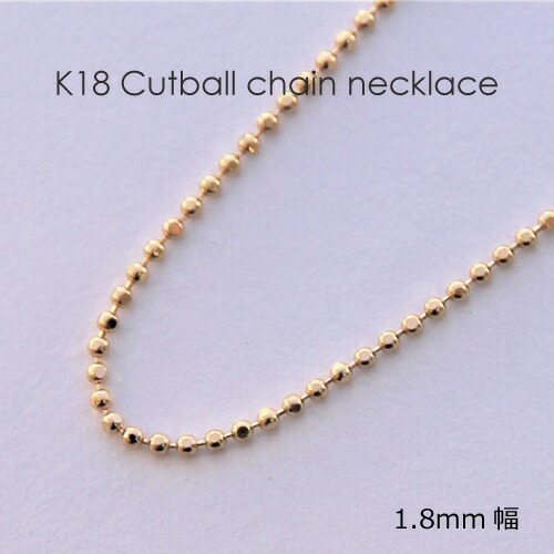 ネックレス チェーン カットボール ゴールド K18 1.8mm幅 36cm 37cm 38cm 40cm 42cm 45cm 50cm 60cm 80cm 18K 18金 日本製 定番 1.8ミリ 1.8mm レディース メンズ 女性 男性 男女兼用 ギフトラッピング対応 送料無料|Jewelryメルシィ