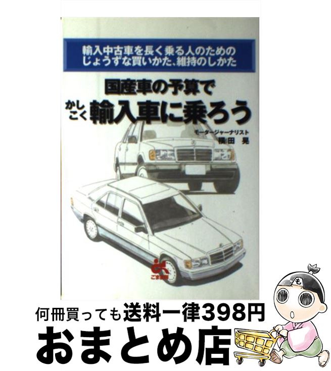 中古 国産車の予算でかしこく輸入車に乗ろう 輸入中古車を長く乗る人のためのじょうずな買いかた 横田 晃 ごま書房 単行本 宅配便出荷 Francophile Dk