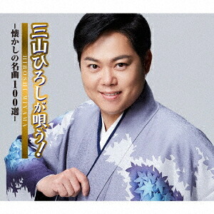 三山ひろしが唄う! -懐かしの名曲100選-[CD] / 三山ひろし