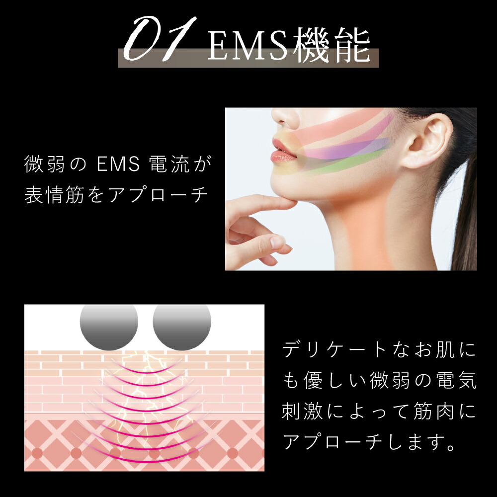 EMS機能
簿弱のEMS電流が表情筋をアプローチ。
デリケートなお肌にも優しい微弱の電気刺激によって筋肉にアプローチします。