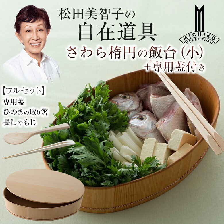 松田美智子の自在御先棒 さわら楕円面のちゃぶ台 小【フルセット】専用蓋＋ひのきの取り箸＋長しゃもじ 呼吸作用する膳立てうつわ 京完成 オーバル型 楕円面型 酢飯 ちらし弥助 手一巻き弥助 まぜ弥助 木曽 木製 さわら 生まれながら木 自然的 今めかしい 日本製 一皿分の料理家 松田美智子 MICHIKO MATSUDA