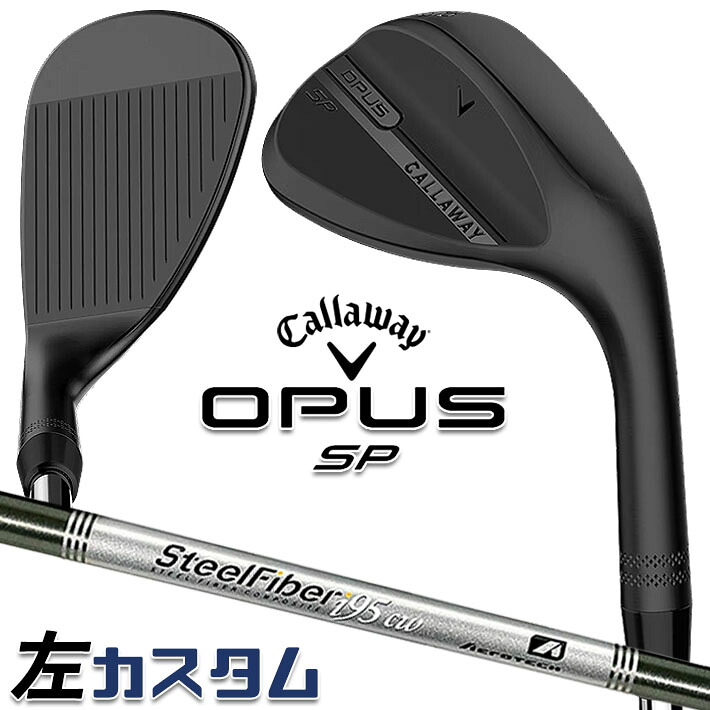 【レフティ/左用】メーカーカスタムクラブ キャロウェイ OPUS SP ウェッジ ブラック STEEL Fiber i 95/110 シャフト 日本正規品 オーパス 2025 Callaway｜ジークゴルフ