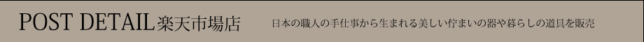 POST DETAIL 楽天市場店:職人の手仕事で作られた美しいデザインの器や暮らしの道具を扱うお店