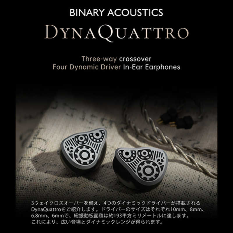 BINARYACOUSTICS　カナル型イヤホン 4つのダイナミックドライバー搭載 Binary Acoustics DYNAQUATTRO JP Ver ［φ4.4mm バランスプラグ］　DYNAQUATTROJPVer｜コジマ店