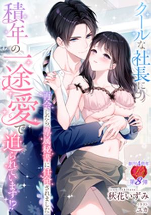 クールな社長に積年の一途愛で迫られています！？〜再会したら、専属秘書に任命されました〜
