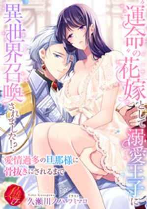 “運命”の花嫁として溺愛王子に異世界召喚されました！？〜愛情過多の旦那様に骨抜きにされるまで〜