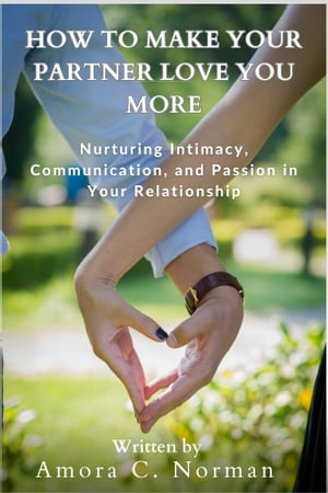 HOWTOMAKEYOURPARTNERLOVEYOUMORENurturingIntimacy,Communication,andPassioninYourRelationship