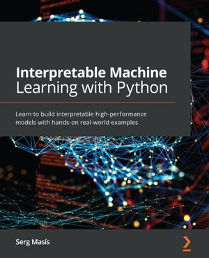 InterpretableMachineLearningwithPythonLearntobuildinterpretablehigh-performancemodelswithhands-onreal-worldexamples
