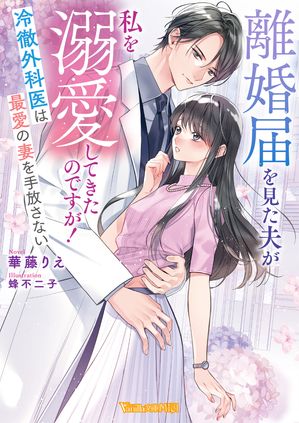 離婚届を見た夫が私を溺愛してきたのですが！〜冷徹外科医は最愛の妻を手放さない〜【SS付】