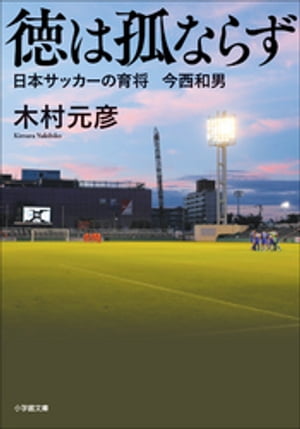 徳は孤ならず日本サッカーの育将今西和男