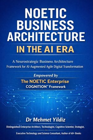 NoeticBusinessArchitectureintheAIEra:ANeurostrategicBusinessArchitectureFrameworkforAI-AugmentedAgileDigitalTransformation