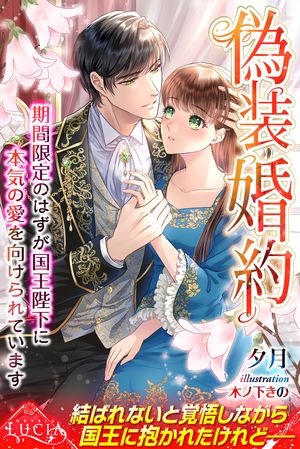 偽装婚約期間限定のはずが国王陛下に本気の愛を向けられています