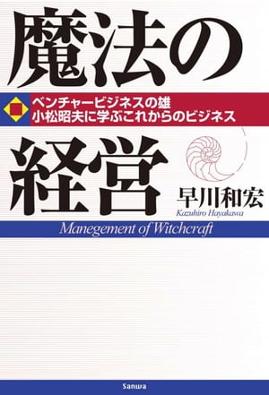 魔法の経営ベンチャービジネスの雄小松昭夫に学ぶこれからのビジネス