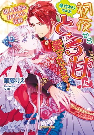 軍人公爵のかわいい花嫁身代わりですが、初夜からとろ甘に愛されてます！