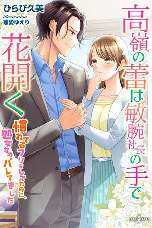 高嶺の蕾は敏腕社長の手で花開く慣れてるフリをしてたのに、処女なのバレてました