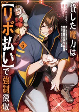 貸した魔力は【リボ払い】で強制徴収〜用済みとパーティー追放された俺は、可愛いサポート妖精と一緒に取り立てた魔力を運用して最強を目指す。〜（６）
