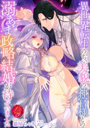 異世界転生のち、美貌の神官様との溺あま政略結婚が待っていました