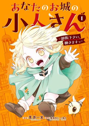 あなたのお城の小人さん〜御飯下さい、働きますっ〜（コミック）1巻