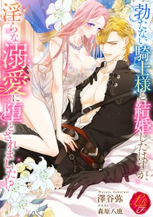 勃たない騎士様と結婚したはずが、淫らな溺愛に堕とされました！？