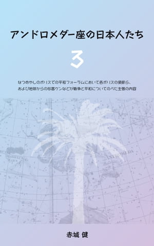 楽天kobo電子書籍ストア アンドロメダー座の日本人たち ３ なつめやしのポリスでの平和 フォーラムにおいて各ポリスの使節ら および地球からの珍客ケンなどが戦争と平和についてのべた主張の内容 赤城健