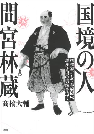 国境の人間宮林蔵探検家にして幕府隠密、謎多き男の実像を追う