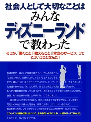 社会人として大切なことはみんなディズニーランドで教わったーそうか、「働くこと」「教えること」「本当のサービス」ってこういうことなんだ！　 ーそうか、「働くこと」「教えること」「本当のサービス」ってこういうことなんだ！