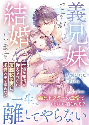義兄妹ですが結婚します〜一途な恋情を抑えきれない凄腕救急医は、求愛の手を緩めない〜