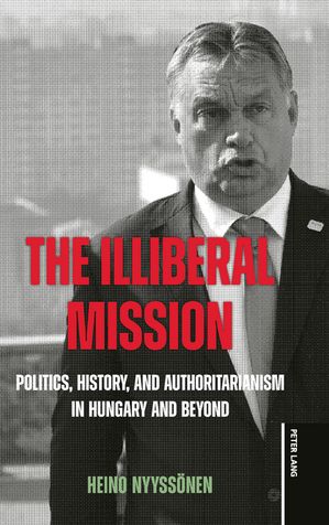 TheIlliberalMissionPolitics,History,andAuthoritarianisminHungaryandBeyond