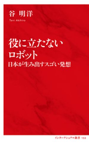 役に立たないロボット日本が生み出すスゴい発想（インターナショナル新書）