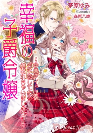 幸福の子爵令嬢〜学園アイドルにガチ恋してたら結ばれちゃいましたっ！〜【書き下ろし・イラスト６枚入り】