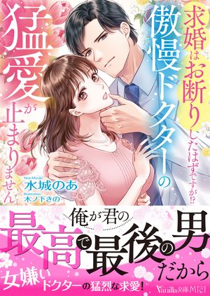 求婚はお断りしたはずですが!?傲慢ドクターの猛愛が止まりません