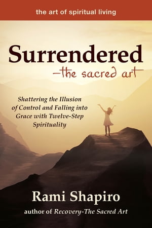 楽天kobo電子書籍ストア Surrenderedーthe Sacred Art Shattering The Illusion Of Control And Falling Into Grace With Twelve Step Spirituality Rami Shapiro