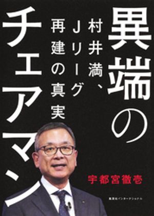 異端のチェアマン村井満、Ｊリーグ再建の真実（集英社インターナショナル）