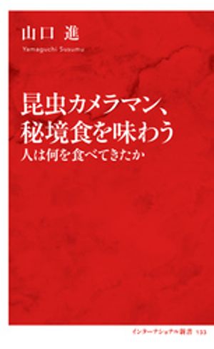 昆虫カメラマン、秘境食を味わう人は何を食べてきたか（インターナショナル新書）