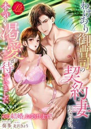 わけあり御曹司の契約妻になったら、本気の渇愛が待っていました〜その結婚、お受けします！〜